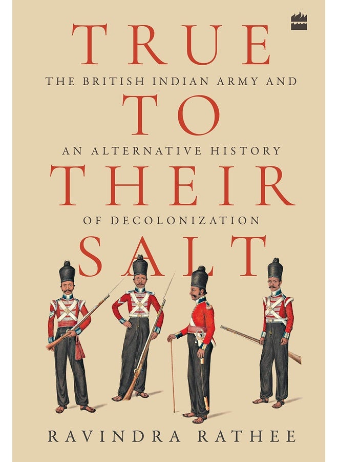 True to Their Salt : The British Indian Army and an Alternative History of Decolonization